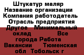 Штукатур-маляр › Название организации ­ Компания-работодатель › Отрасль предприятия ­ Другое › Минимальный оклад ­ 25 000 - Все города Работа » Вакансии   . Тюменская обл.,Тобольск г.